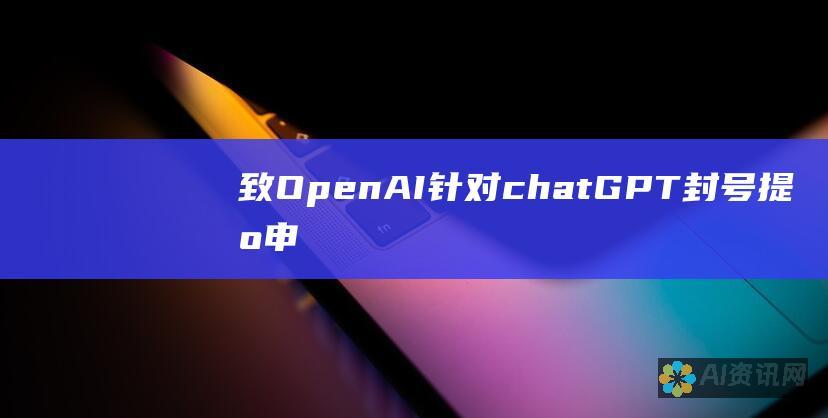 致OpenAI：针对chatGPT封号提出申诉，寻求账户恢复