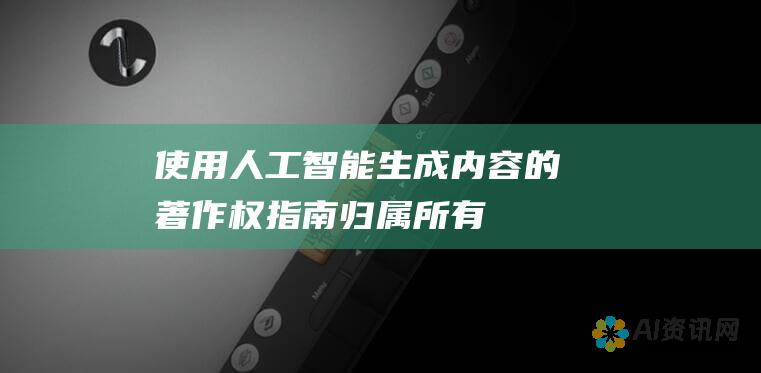 使用人工智能生成内容的著作权指南：归属、所有权和法律考虑因素