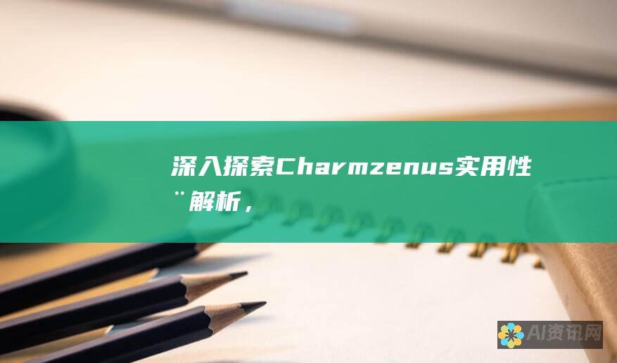 深入探索 Charmzenus：实用性全解析，揭示其功能和优势