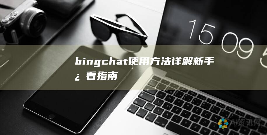 bingchat使用方法详解：新手必看指南