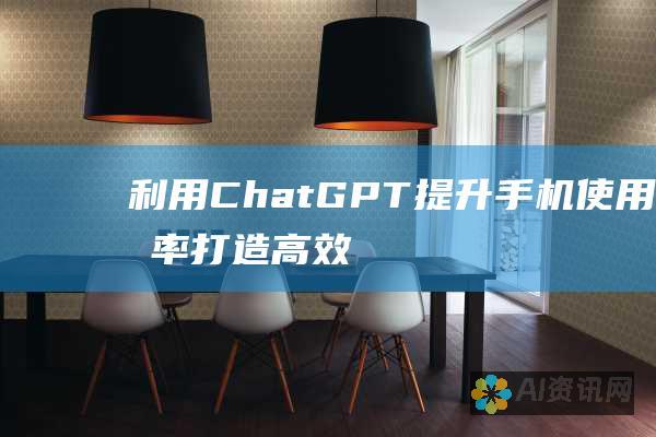 利用 ChatGPT 提升手机使用效率：打造高效通讯、信息处理和内容创造工具