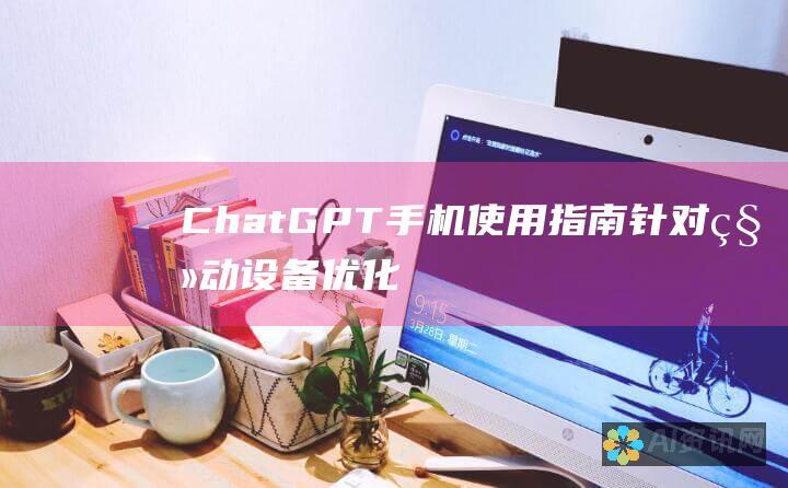 ChatGPT 手机使用指南：针对移动设备优化，解锁无限潜力，实现高效工作和学习