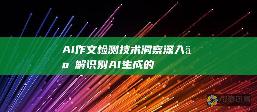 AI 作文检测技术洞察：深入了解识别 AI 生成的文本