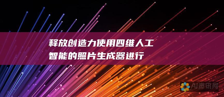 释放创造力：使用四维人工智能的照片生成器进行无限的图像探索