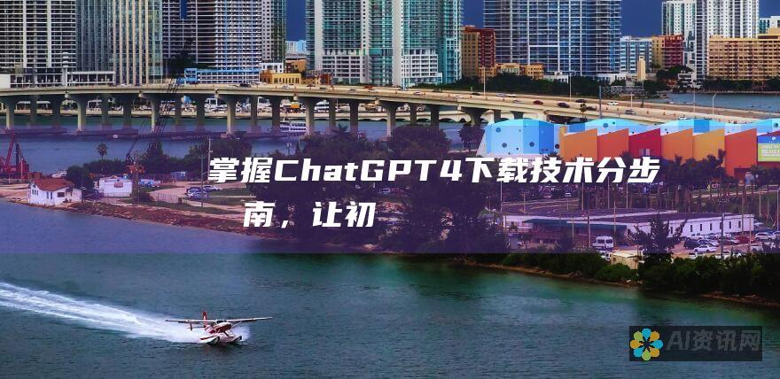 掌握ChatGPT4下载技术：分步指南，让初学者也能轻松安装和使用