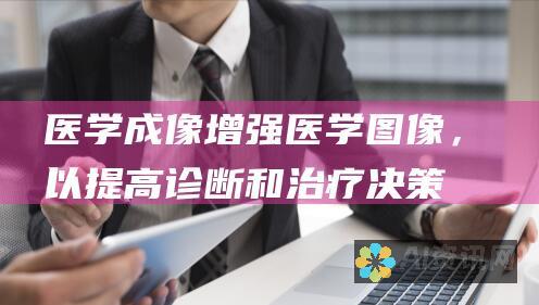 医学成像：增强医学图像，以提高诊断和治疗决策的准确性。