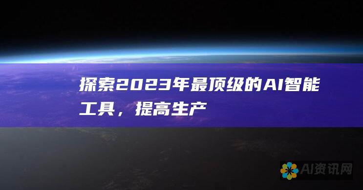 探索 2023 年最顶级的 AI 智能工具，提高生产力和效率