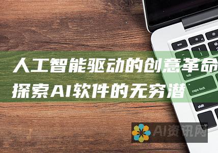 人工智能驱动的创意革命：探索 AI 软件的无穷潜力