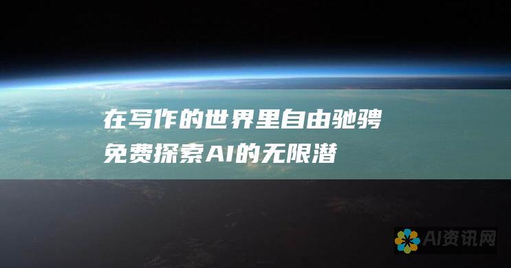 在写作的世界里自由驰骋：免费探索 AI 的无限潜力