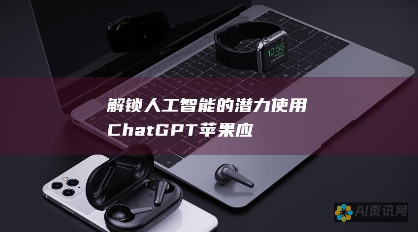 解锁人工智能的潜力：使用 ChatGPT 苹果应用程序的完整指南