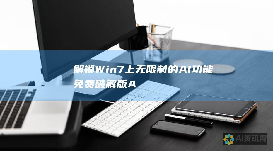 解锁 Win7 上无限制的 AI 功能：免费破解版 AI 软件中文版下载