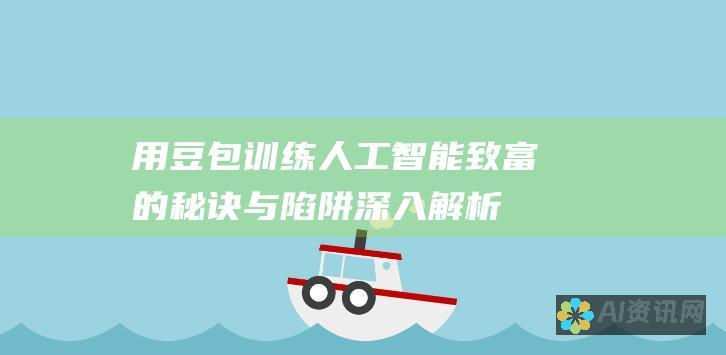 用豆包训练人工智能致富的秘诀与陷阱：深入解析利弊和潜力