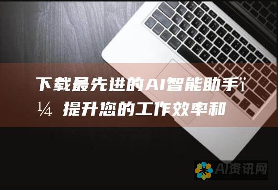 下载最先进的 AI 智能助手，提升您的工作效率和创新能力