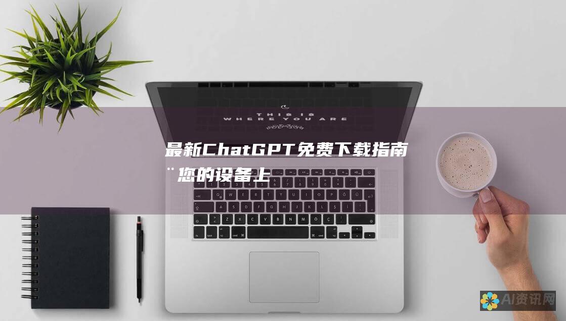 最新ChatGPT免费下载指南：在您的设备上获取先进的AI语言助手