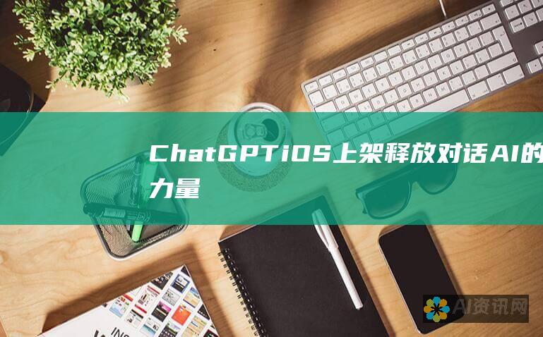 ChatGPT iOS 上架：释放对话 AI 的力量