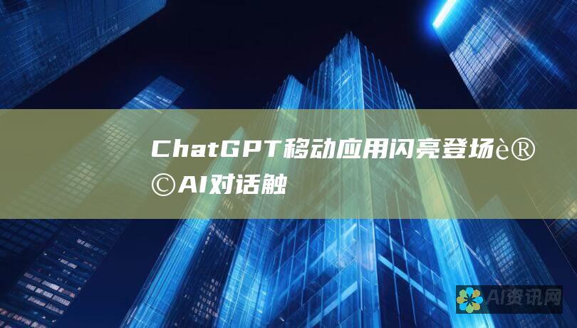 ChatGPT 移动应用闪亮登场：让 AI 对话触手可及