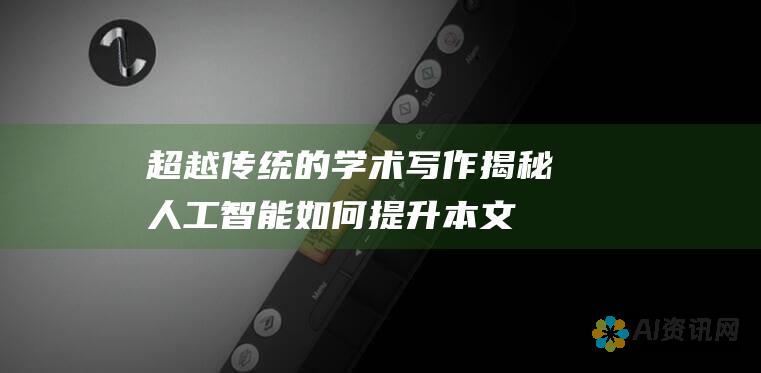 超越传统的学术写作：揭秘人工智能如何提升本文质量、缩短时间和简化研究流程