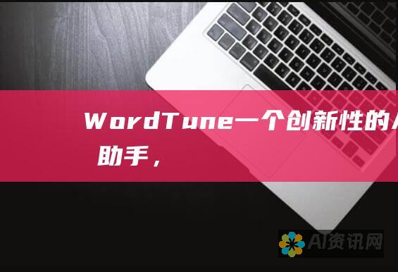 WordTune：一个创新性的 AI 写作助手，提供多种重写和增强文本的选项，让您的写作更具吸引力。