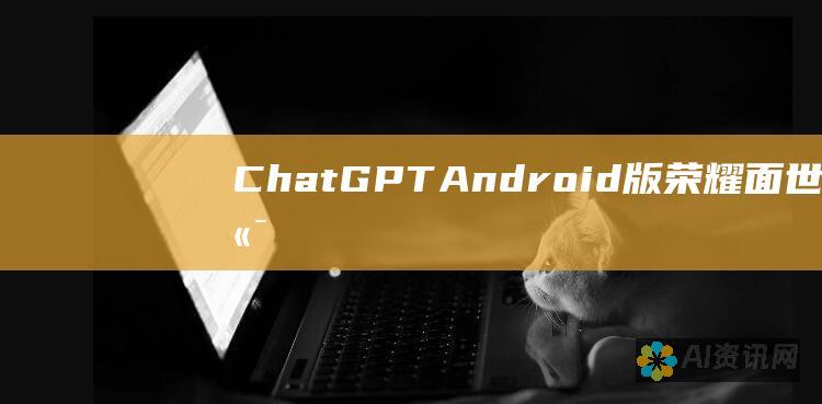 ChatGPT Android 版荣耀面世：尖端 AI 触手可及