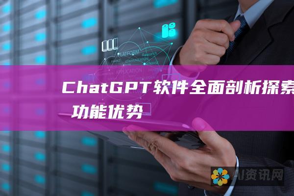 ChatGPT软件全面剖析：探索其功能、优势和用例