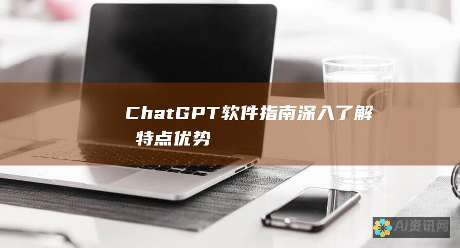 ChatGPT软件指南：深入了解其特点、优势和应用场景