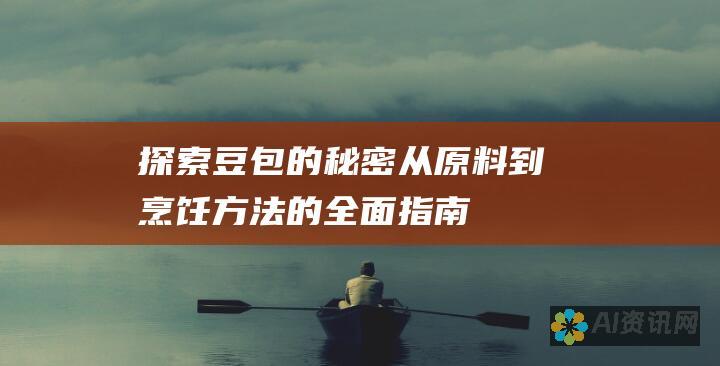 探索豆包的秘密：从原料到烹饪方法的全面指南