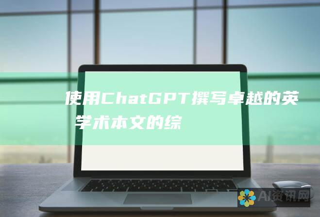 使用 ChatGPT 撰写卓越的英文学术本文的综合指南