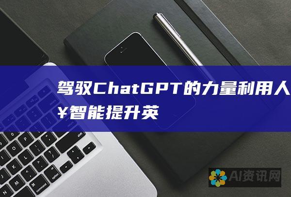 驾驭 ChatGPT 的力量：利用人工智能提升英文学术本文写作技巧