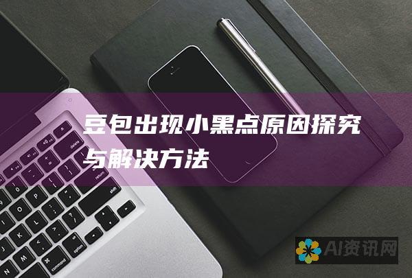 豆包出现小黑点：原因探究与解决方法