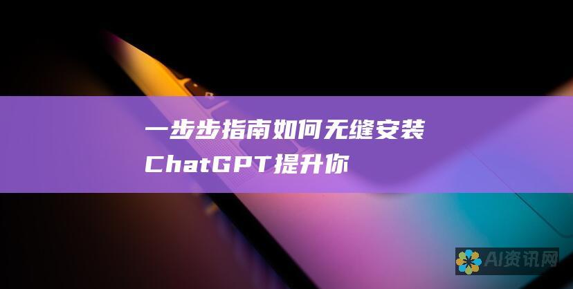 一步步指南：如何无缝安装 Chat GPT 提升你的日常工作效率