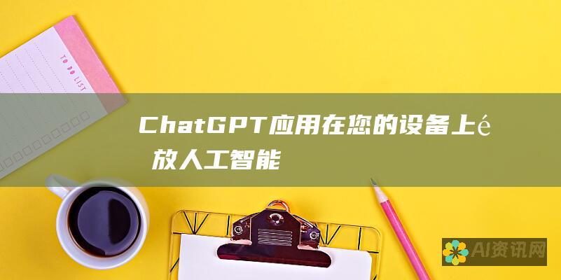 ChatGPT 应用：在您的设备上释放人工智能的力量