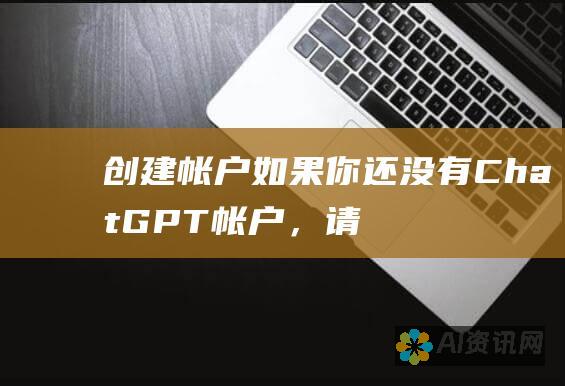 创建帐户：如果你还没有 ChatGPT 帐户，请创建一个帐户。