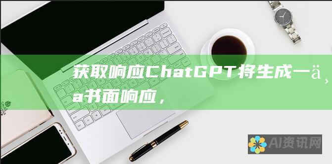 获取响应：ChatGPT 将生成一个书面响应，解释你请求的答案或信息。