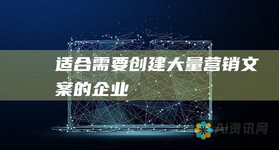 适合需要创建大量营销文案的企业