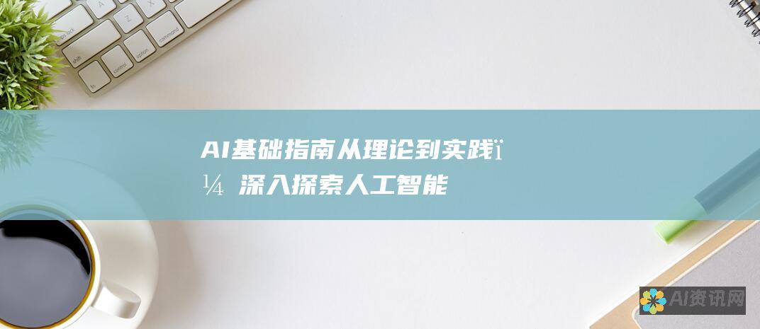 AI 基础指南：从理论到实践，深入探索人工智能的核心原则