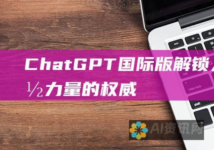 ChatGPT国际版：解锁人工智能力量的权威指南