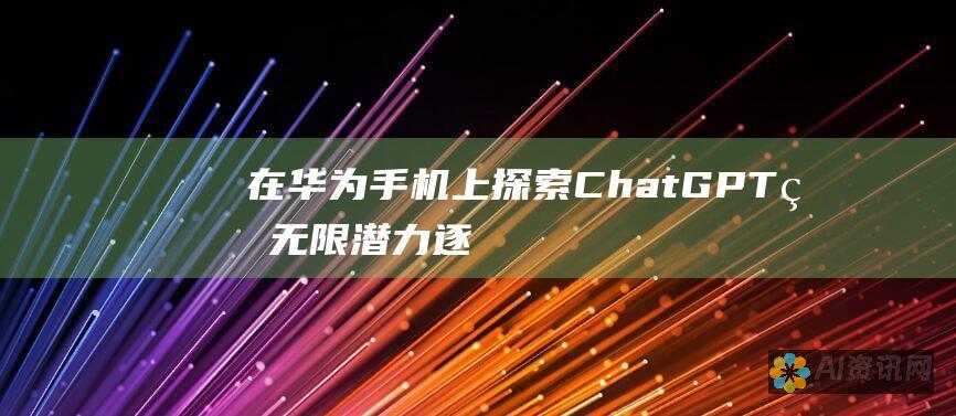 在华为手机上探索 ChatGPT 的无限潜力：逐步安装和使用指南