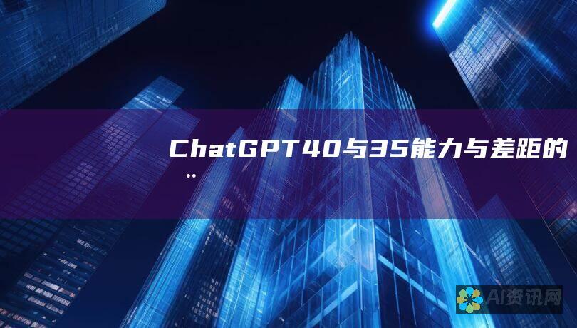 ChatGPT 4.0 与 3.5：能力与差距的全面分析