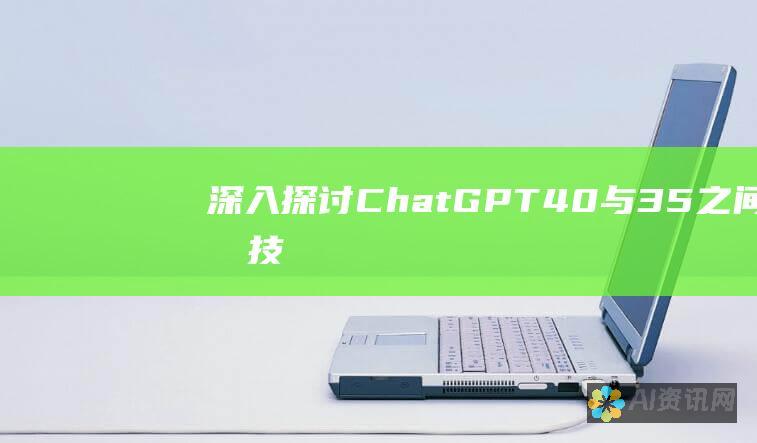 深入探讨 ChatGPT 4.0 与 3.5 之间的技术差异和影响