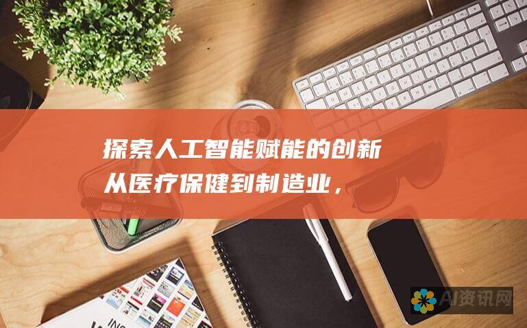 探索人工智能赋能的创新：从医疗保健到制造业，AI智能如何改变世界