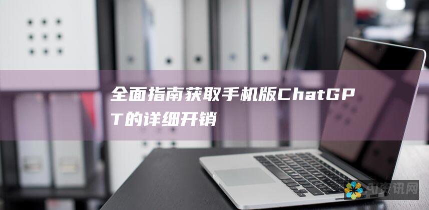 全面指南：获取手机版 ChatGPT 的详细开销和成本说明