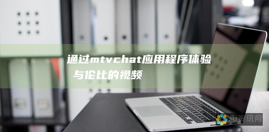 通过 mtvchat 应用程序体验无与伦比的视频通话和聊天体验