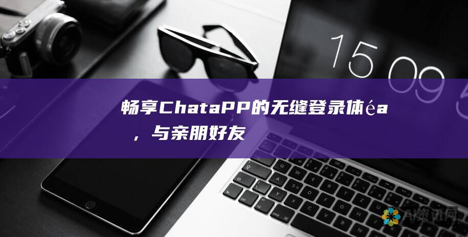 畅享ChataPP的无缝登录体验，与亲朋好友即刻相聚