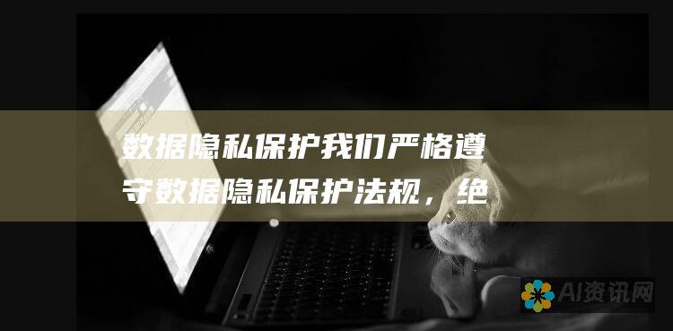 数据隐私保护 我们严格遵守数据隐私保护法规，绝不会泄露你的个人信息。