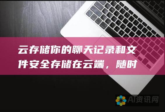 云存储 你的聊天记录和文件安全存储在云端，随时随地都可以访问。