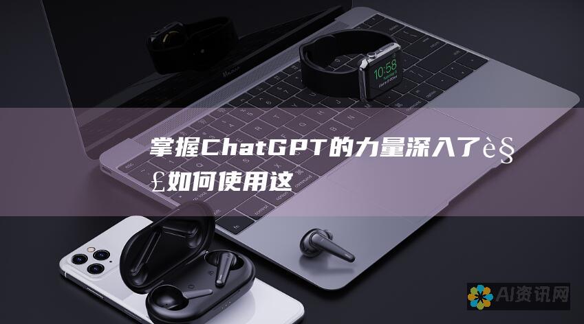 掌握 ChatGPT 的力量：深入了解如何使用这款革命性聊天机器人