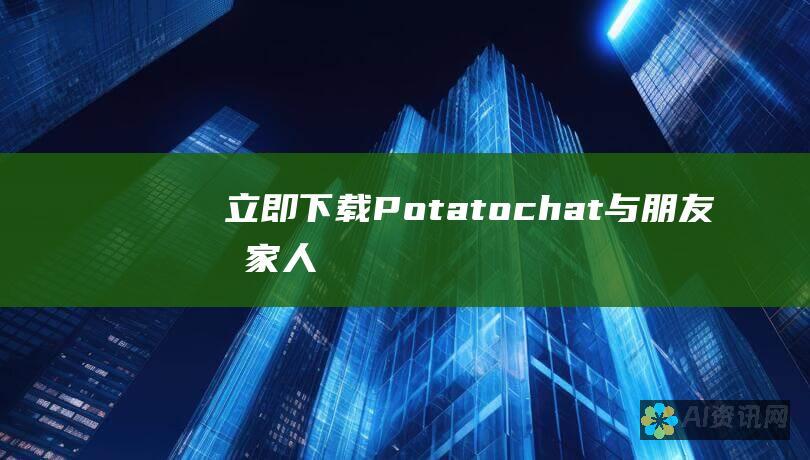 立即下载 Potatochat——与朋友和家人保持联系的终极通信工具