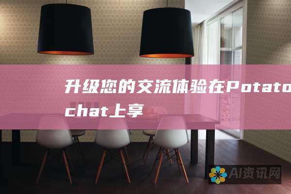 升级您的交流体验：在 Potatochat 上享受便捷的沟通、结交新朋友和分享美好时光