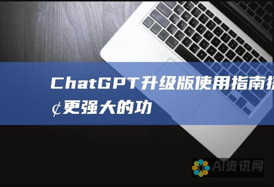 ChatGPT 升级版使用指南：探索更强大的功能