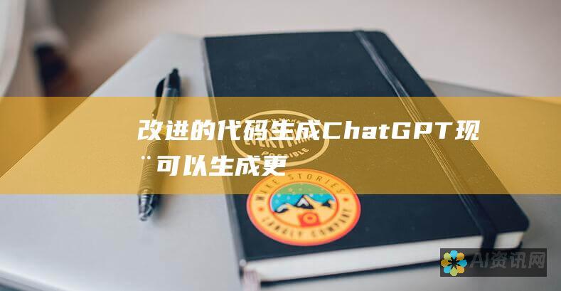 改进的代码生成：ChatGPT 现在可以生成更准确且更复杂的代码，涵盖更广泛的编程语言。